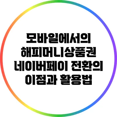 모바일에서의 해피머니상품권 네이버페이 전환의 이점과 활용법