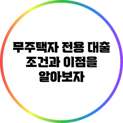 무주택자 전용 대출: 조건과 이점을 알아보자