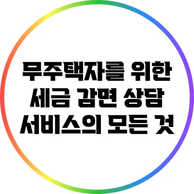 무주택자를 위한 세금 감면 상담 서비스의 모든 것