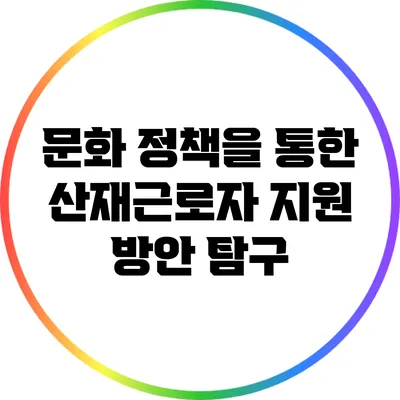 문화 정책을 통한 산재근로자 지원 방안 탐구