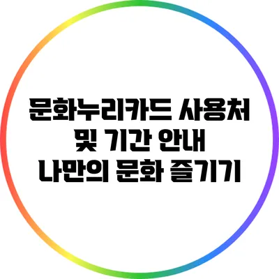 문화누리카드 사용처 및 기간 안내: 나만의 문화 즐기기