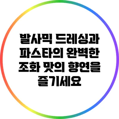 발사믹 드레싱과 파스타의 완벽한 조화: 맛의 향연을 즐기세요