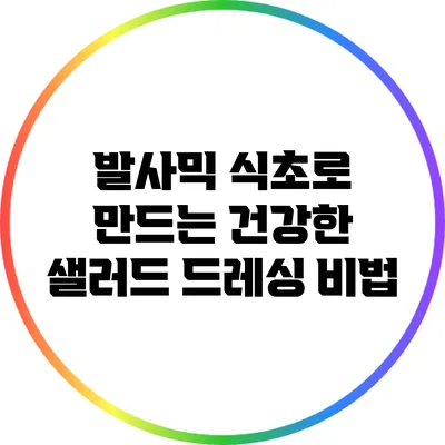 발사믹 식초로 만드는 건강한 샐러드 드레싱 비법