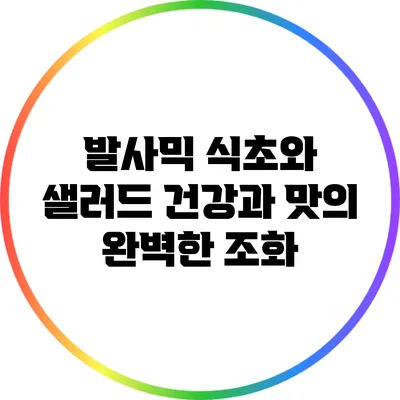 발사믹 식초와 샐러드: 건강과 맛의 완벽한 조화