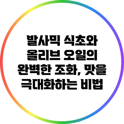 발사믹 식초와 올리브 오일의 완벽한 조화, 맛을 극대화하는 비법