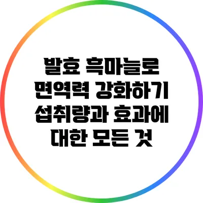 발효 흑마늘로 면역력 강화하기: 섭취량과 효과에 대한 모든 것