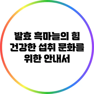 발효 흑마늘의 힘: 건강한 섭취 문화를 위한 안내서