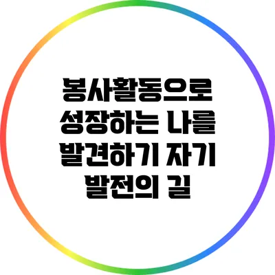 봉사활동으로 성장하는 나를 발견하기: 자기 발전의 길