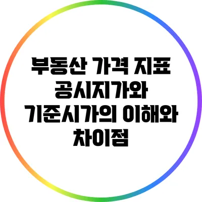 부동산 가격 지표: 공시지가와 기준시가의 이해와 차이점