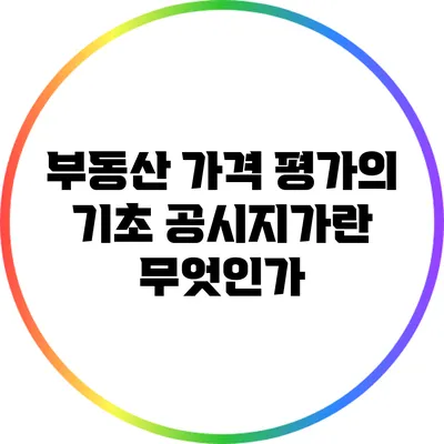 부동산 가격 평가의 기초: 공시지가란 무엇인가?