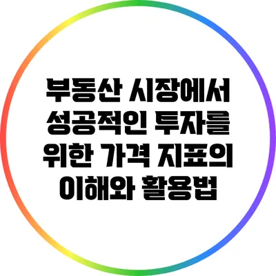 부동산 시장에서 성공적인 투자를 위한 가격 지표의 이해와 활용법