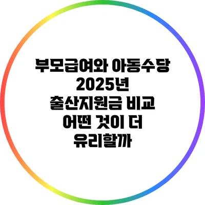 부모급여와 아동수당 2025년 출산지원금 비교: 어떤 것이 더 유리할까?