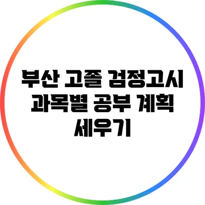 부산 고졸 검정고시 과목별 공부 계획 세우기