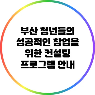 부산 청년들의 성공적인 창업을 위한 컨설팅 프로그램 안내