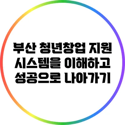 부산 청년창업 지원 시스템을 이해하고 성공으로 나아가기