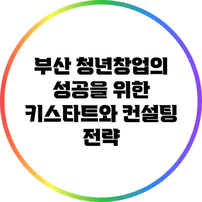 부산 청년창업의 성공을 위한 키스타트와 컨설팅 전략