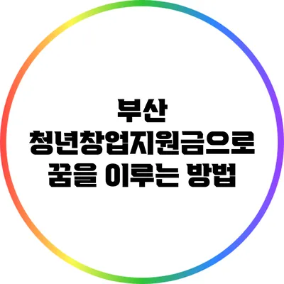 부산 청년창업지원금으로 꿈을 이루는 방법
