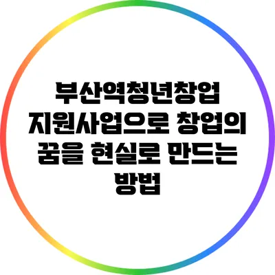 부산역청년창업 지원사업으로 창업의 꿈을 현실로 만드는 방법
