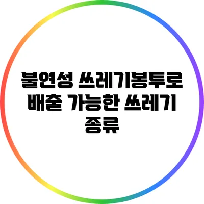 불연성 쓰레기봉투로 배출 가능한 쓰레기 종류