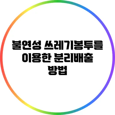 불연성 쓰레기봉투를 이용한 분리배출 방법