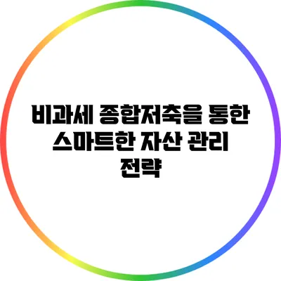 비과세 종합저축을 통한 스마트한 자산 관리 전략