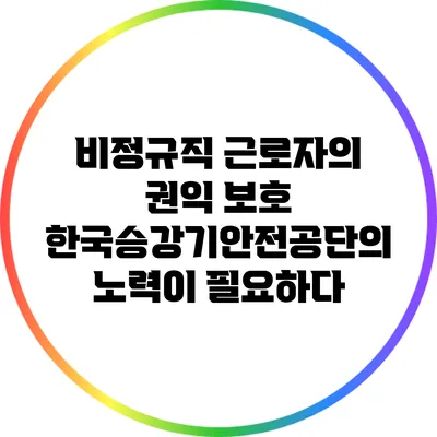 비정규직 근로자의 권익 보호: 한국승강기안전공단의 노력이 필요하다