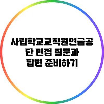 사립학교교직원연금공단 면접 질문과 답변 준비하기
