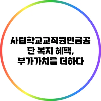 사립학교교직원연금공단 복지 혜택, 부가가치를 더하다
