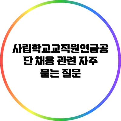 사립학교교직원연금공단 채용 관련 자주 묻는 질문