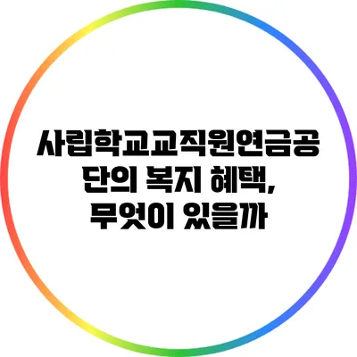 사립학교교직원연금공단의 복지 혜택, 무엇이 있을까?