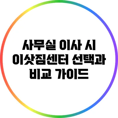 사무실 이사 시 이삿짐센터 선택과 비교 가이드