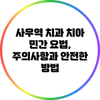 사우역 치과: 치아 민간 요법, 주의사항과 안전한 방법