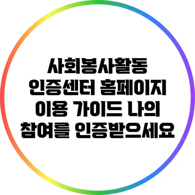 사회봉사활동 인증센터 홈페이지 이용 가이드: 나의 참여를 인증받으세요