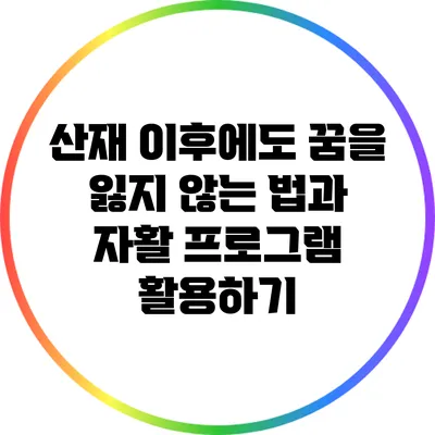 산재 이후에도 꿈을 잃지 않는 법과 자활 프로그램 활용하기