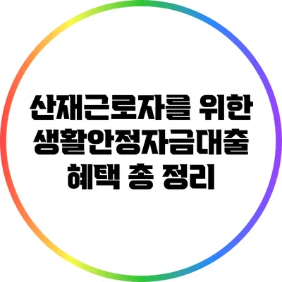 산재근로자를 위한 생활안정자금대출 혜택 총 정리