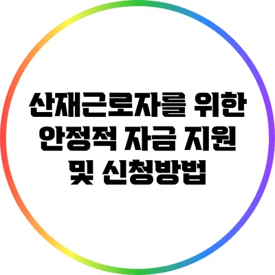 산재근로자를 위한 안정적 자금 지원 및 신청방법