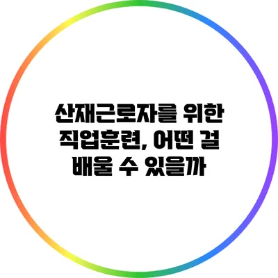 산재근로자를 위한 직업훈련, 어떤 걸 배울 수 있을까?