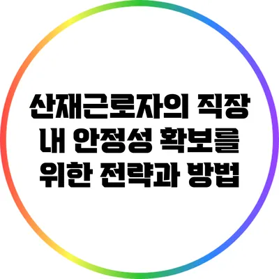 산재근로자의 직장 내 안정성 확보를 위한 전략과 방법