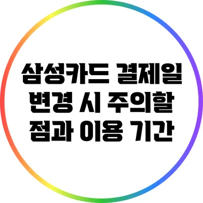 삼성카드 결제일 변경 시 주의할 점과 이용 기간