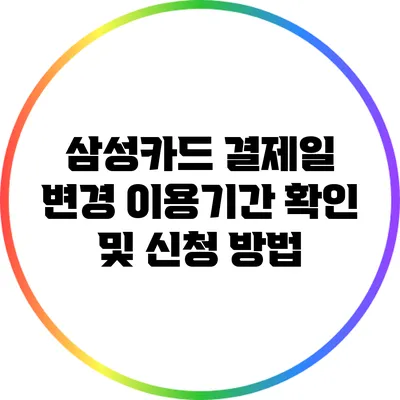 삼성카드 결제일 변경: 이용기간 확인 및 신청 방법