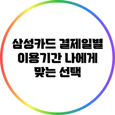 삼성카드 결제일별 이용기간: 나에게 맞는 선택