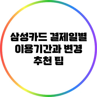삼성카드 결제일별 이용기간과 변경 추천 팁