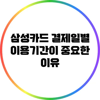 삼성카드 결제일별 이용기간이 중요한 이유