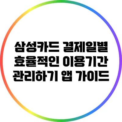 삼성카드 결제일별 효율적인 이용기간 관리하기: 앱 가이드