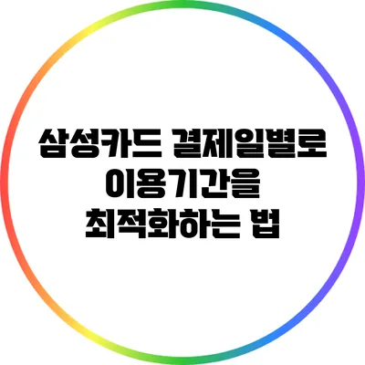 삼성카드 결제일별로 이용기간을 최적화하는 법