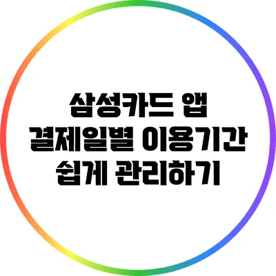 삼성카드 앱: 결제일별 이용기간 쉽게 관리하기