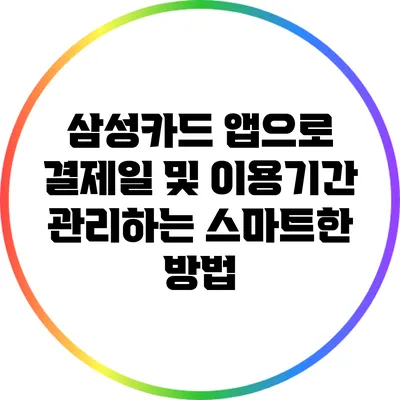 삼성카드 앱으로 결제일 및 이용기간 관리하는 스마트한 방법
