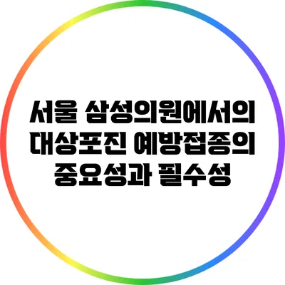 서울 삼성의원에서의 대상포진 예방접종의 중요성과 필수성