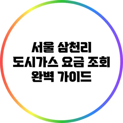 서울 삼천리 도시가스 요금 조회 완벽 가이드