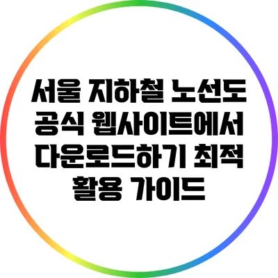 서울 지하철 노선도 공식 웹사이트에서 다운로드하기: 최적 활용 가이드